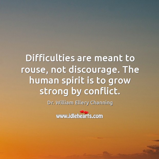 Difficulties are meant to rouse, not discourage. The human spirit is to grow strong by conflict. Dr. William Ellery Channing Picture Quote