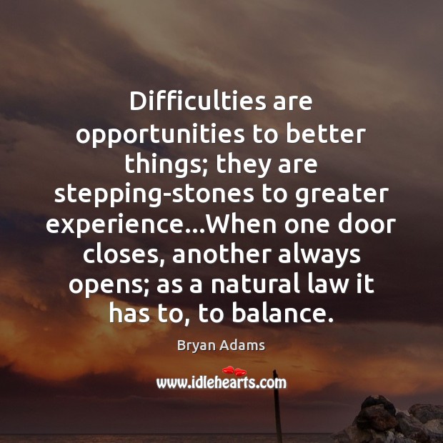 Difficulties are opportunities to better things; they are stepping-stones to greater experience… Bryan Adams Picture Quote