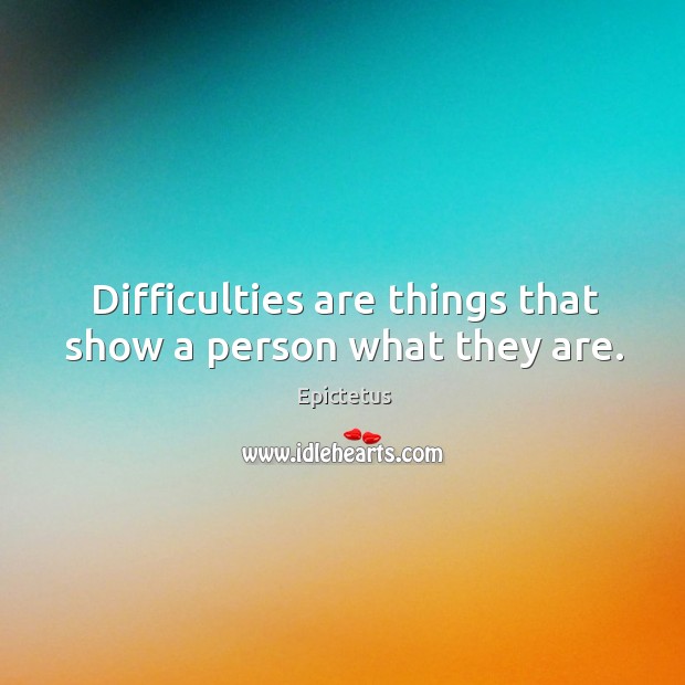 Difficulties are things that show a person what they are. Epictetus Picture Quote