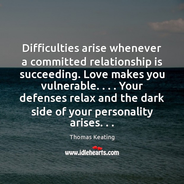 Difficulties arise whenever a committed relationship is succeeding. Love makes you vulnerable. . . . Thomas Keating Picture Quote