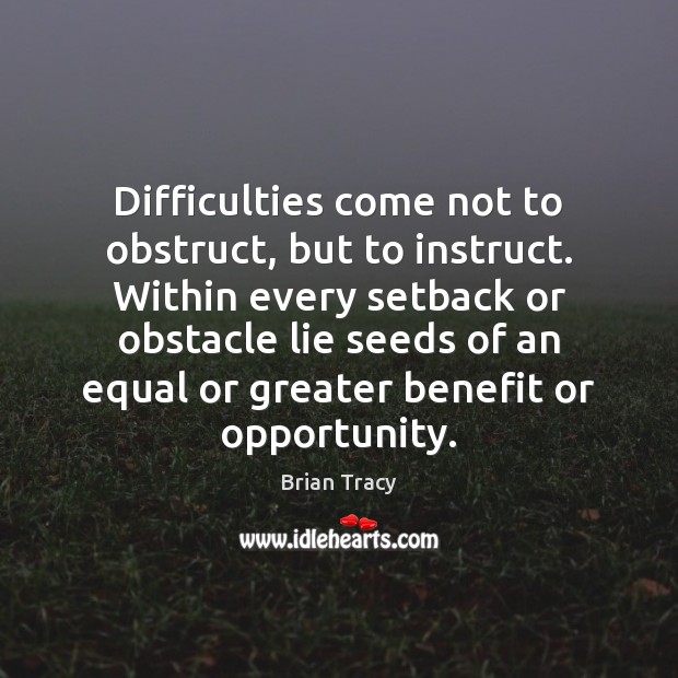 Difficulties come not to obstruct, but to instruct. Within every setback or Lie Quotes Image