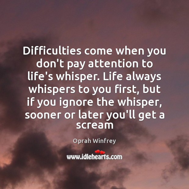 Difficulties come when you don’t pay attention to life’s whisper. Life always Oprah Winfrey Picture Quote