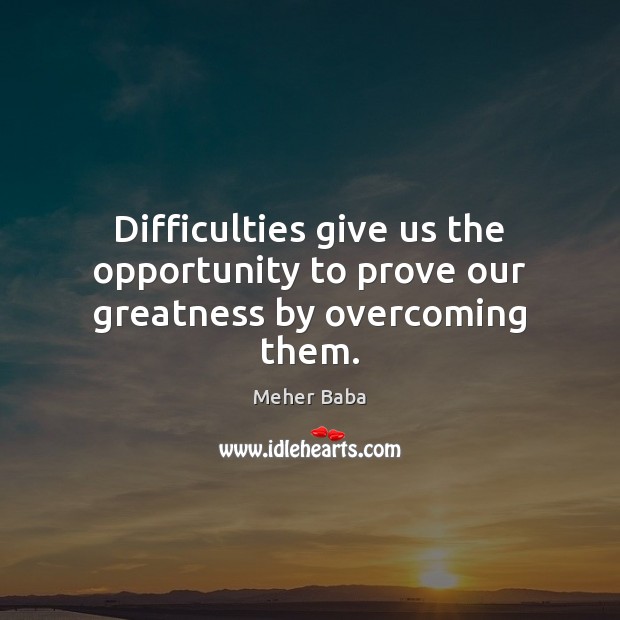 Difficulties give us the opportunity to prove our greatness by overcoming them. Opportunity Quotes Image