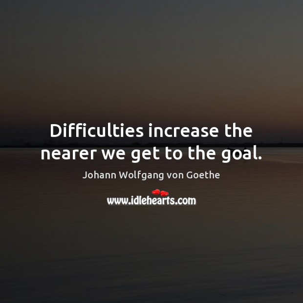 Difficulties increase the nearer we get to the goal. Johann Wolfgang von Goethe Picture Quote