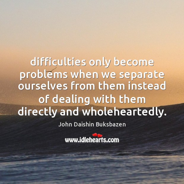 Difficulties only become problems when we separate ourselves from them instead of John Daishin Buksbazen Picture Quote