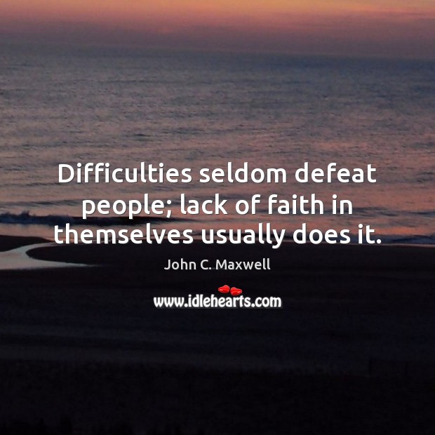 Difficulties seldom defeat people; lack of faith in themselves usually does it. John C. Maxwell Picture Quote