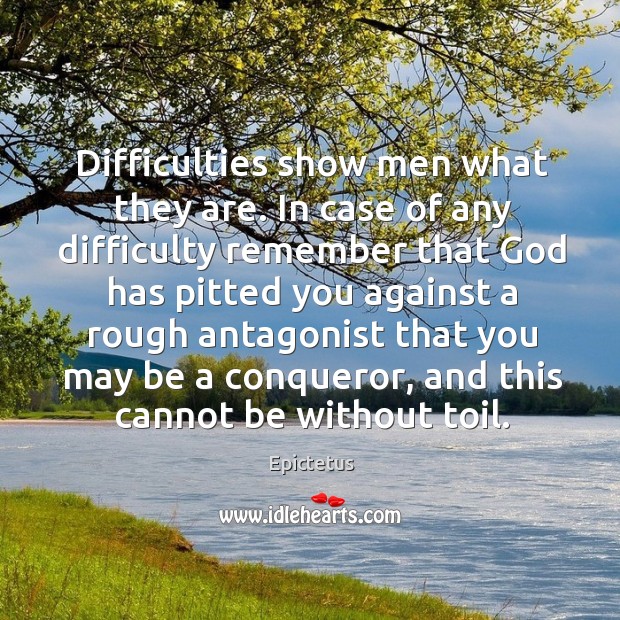 Difficulties show men what they are. In case of any difficulty remember that God has pitted you against a Epictetus Picture Quote