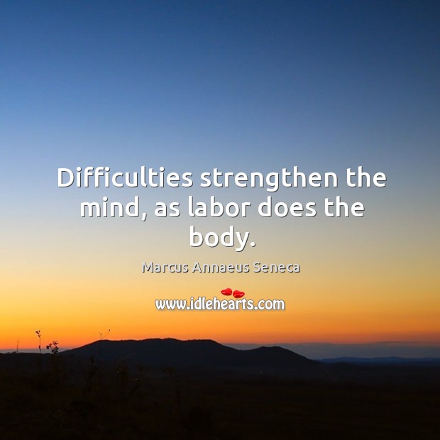 Difficulties strengthen the mind, as labor does the body. Marcus Annaeus Seneca Picture Quote
