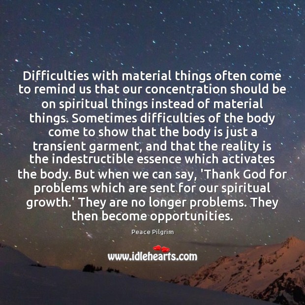 Difficulties with material things often come to remind us that our concentration Peace Pilgrim Picture Quote