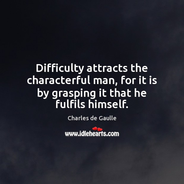 Difficulty attracts the characterful man, for it is by grasping it that Charles de Gaulle Picture Quote