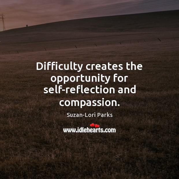 Difficulty creates the opportunity for self-reflection and compassion. Suzan-Lori Parks Picture Quote