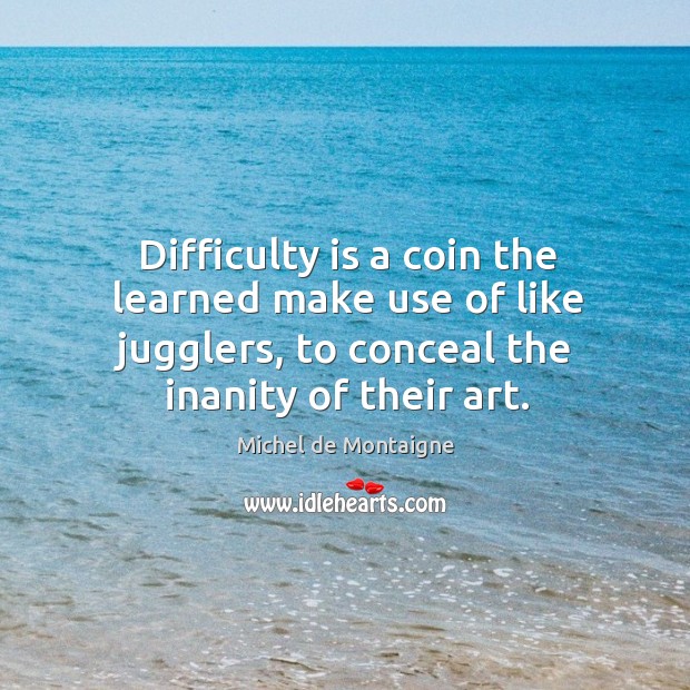 Difficulty is a coin the learned make use of like jugglers, to Image
