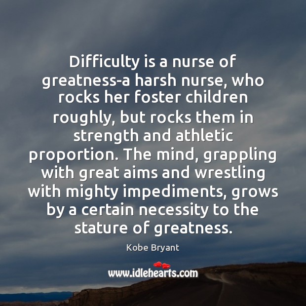 Difficulty is a nurse of greatness-a harsh nurse, who rocks her foster Kobe Bryant Picture Quote