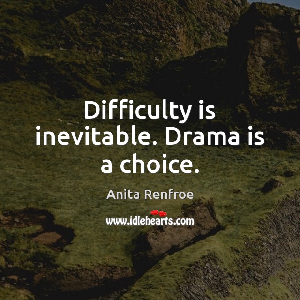 Difficulty is inevitable. Drama is a choice. Anita Renfroe Picture Quote