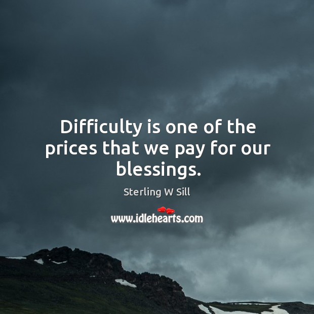 Difficulty is one of the prices that we pay for our blessings. Sterling W Sill Picture Quote