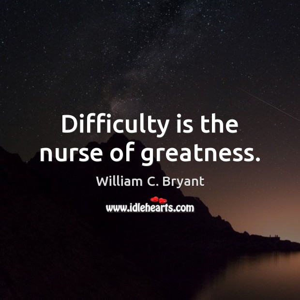 Difficulty is the nurse of greatness. William C. Bryant Picture Quote
