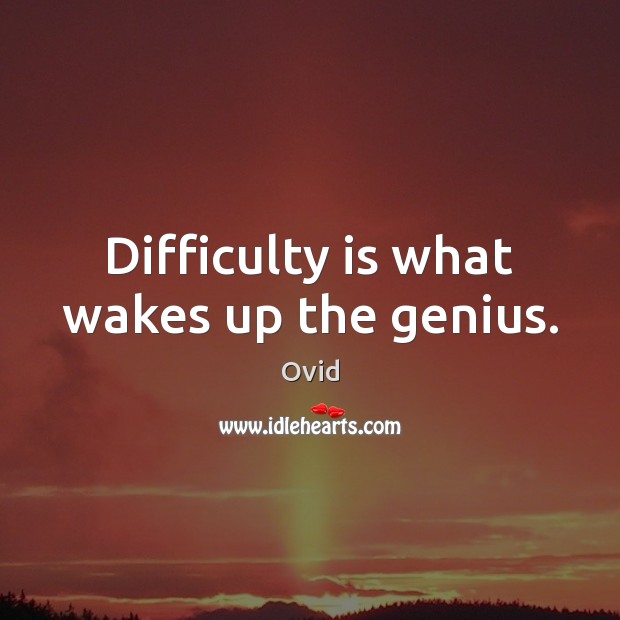 Difficulty is what wakes up the genius. Image