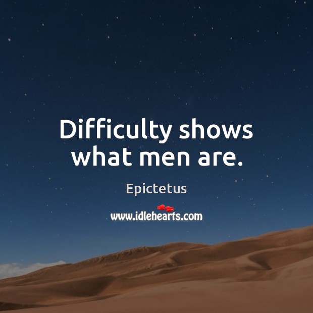 Difficulty shows what men are. Epictetus Picture Quote