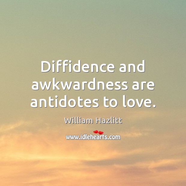 Diffidence and awkwardness are antidotes to love. William Hazlitt Picture Quote