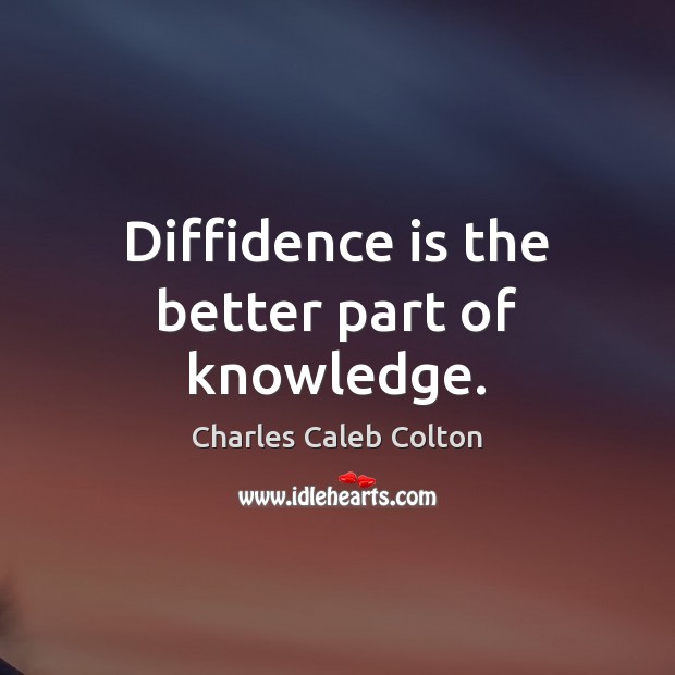 Diffidence is the better part of knowledge. Charles Caleb Colton Picture Quote