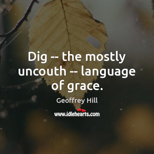 Dig — the mostly uncouth — language of grace. Geoffrey Hill Picture Quote