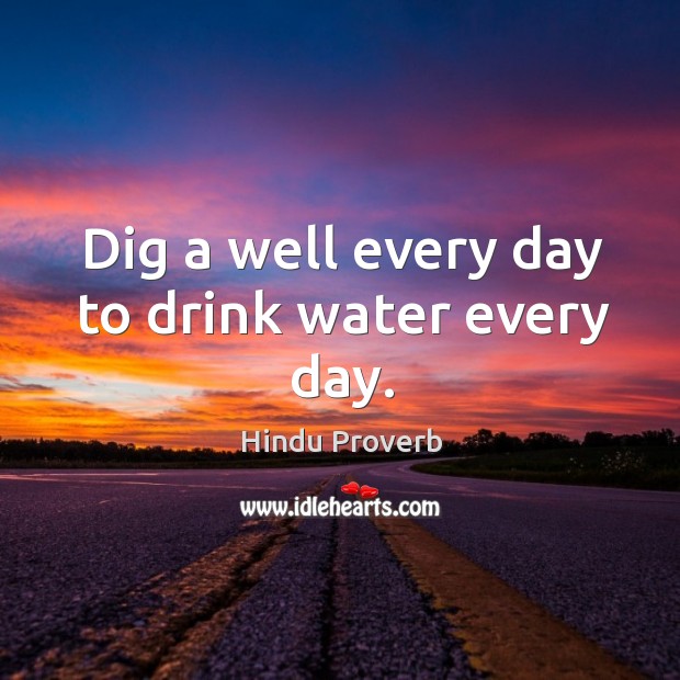 Dig a well every day to drink water every day. Hindu Proverbs Image