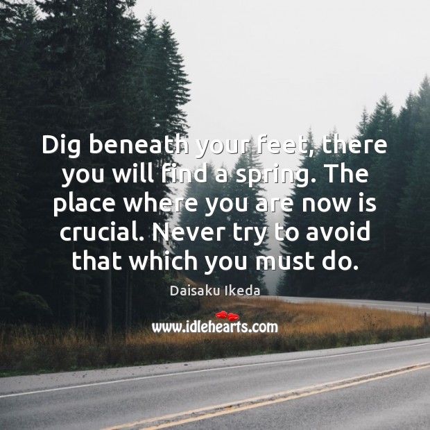Dig beneath your feet, there you will find a spring. The place Spring Quotes Image
