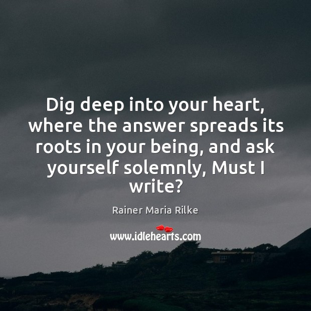 Dig deep into your heart, where the answer spreads its roots in Rainer Maria Rilke Picture Quote