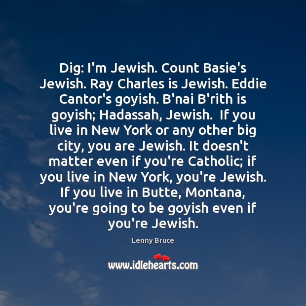 Dig: I’m Jewish. Count Basie’s Jewish. Ray Charles is Jewish. Eddie Cantor’s Lenny Bruce Picture Quote