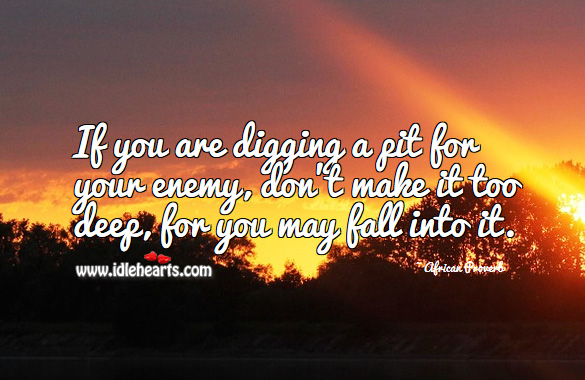 If you are digging a pit for your enemy, don’t make it too deep, for you may fall into it. African Proverbs Image