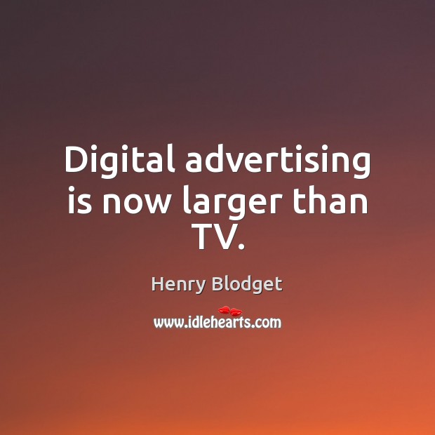 Digital advertising is now larger than TV. Henry Blodget Picture Quote