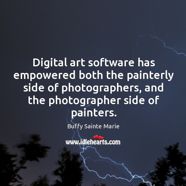 Digital art software has empowered both the painterly side of photographers, and the photographer side of painters. Buffy Sainte Marie Picture Quote