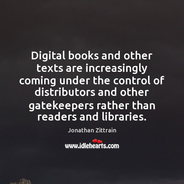 Digital books and other texts are increasingly coming under the control of Jonathan Zittrain Picture Quote