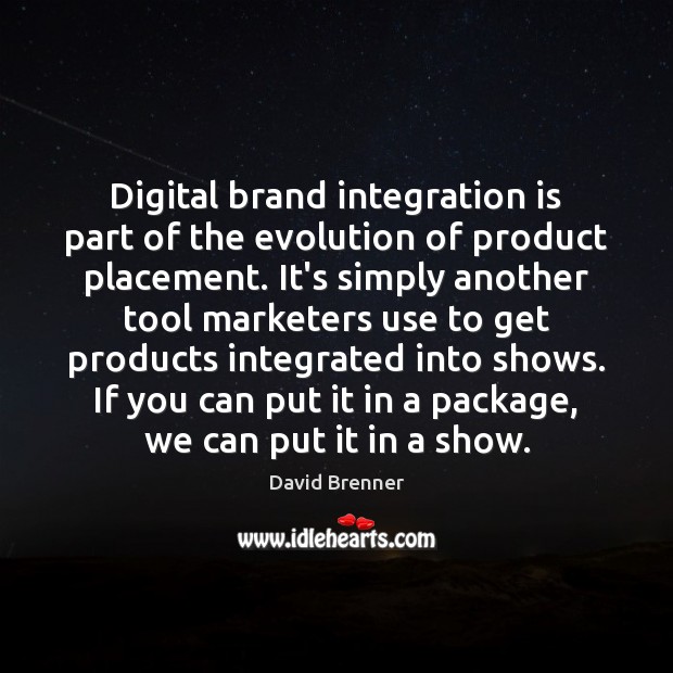 Digital brand integration is part of the evolution of product placement. It’s David Brenner Picture Quote