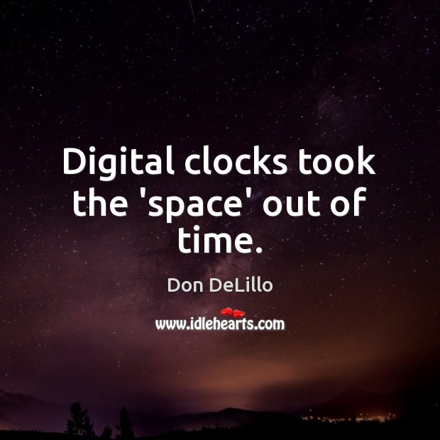 Digital clocks took the ‘space’ out of time. Don DeLillo Picture Quote