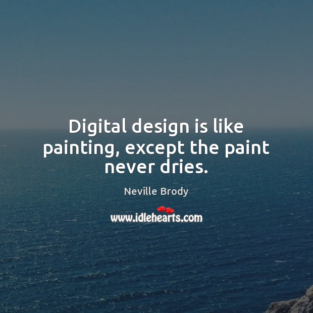 Digital design is like painting, except the paint never dries. Neville Brody Picture Quote