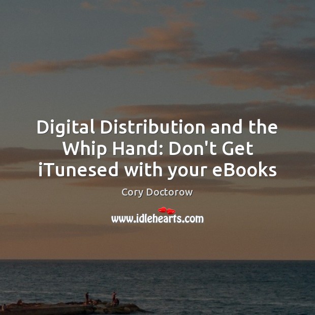 Digital Distribution and the Whip Hand: Don’t Get iTunesed with your eBooks Cory Doctorow Picture Quote