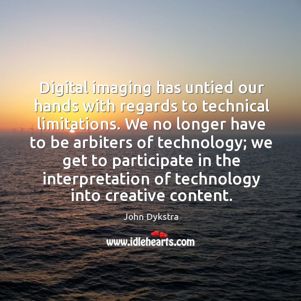 Digital imaging has untied our hands with regards to technical limitations. John Dykstra Picture Quote