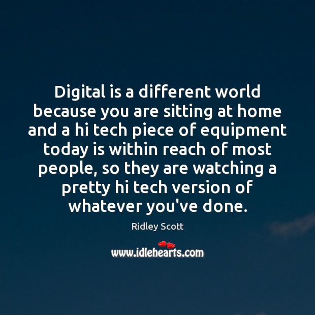Digital is a different world because you are sitting at home and Ridley Scott Picture Quote