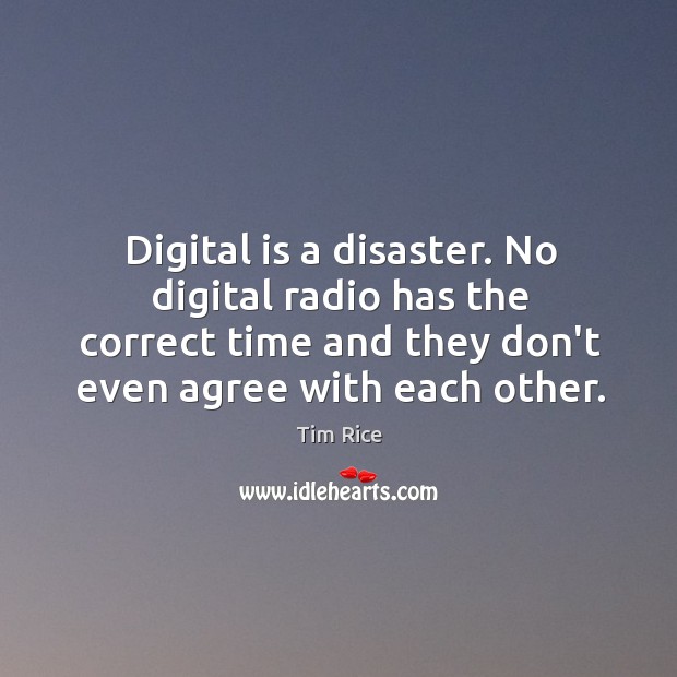 Digital is a disaster. No digital radio has the correct time and Tim Rice Picture Quote