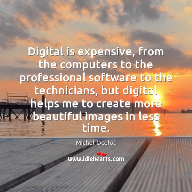 Digital is expensive, from the computers to the professional software to the Image