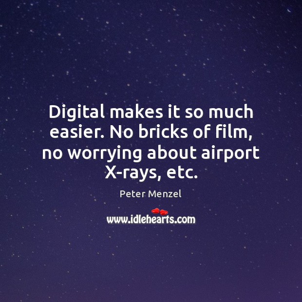 Digital makes it so much easier. No bricks of film, no worrying about airport X-rays, etc. Peter Menzel Picture Quote