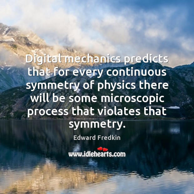 Digital mechanics predicts that for every continuous symmetry of physics there will Edward Fredkin Picture Quote