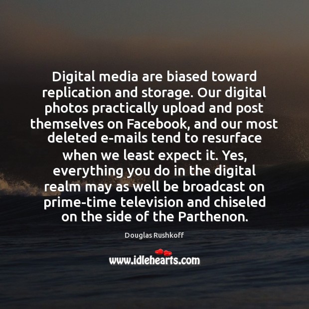 Digital media are biased toward replication and storage. Our digital photos practically Expect Quotes Image