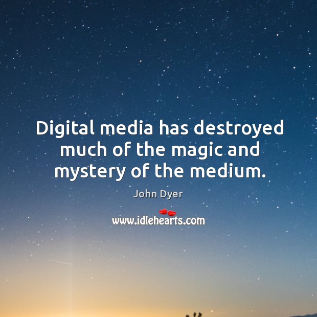 Digital media has destroyed much of the magic and mystery of the medium. John Dyer Picture Quote
