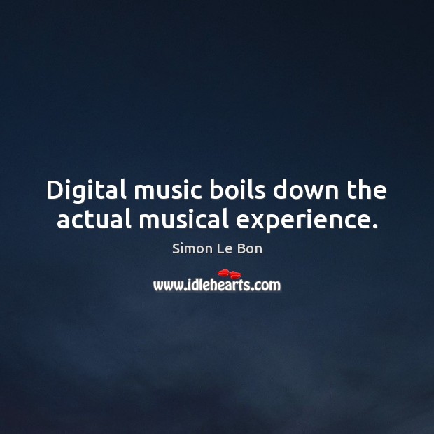 Digital music boils down the actual musical experience. Simon Le Bon Picture Quote