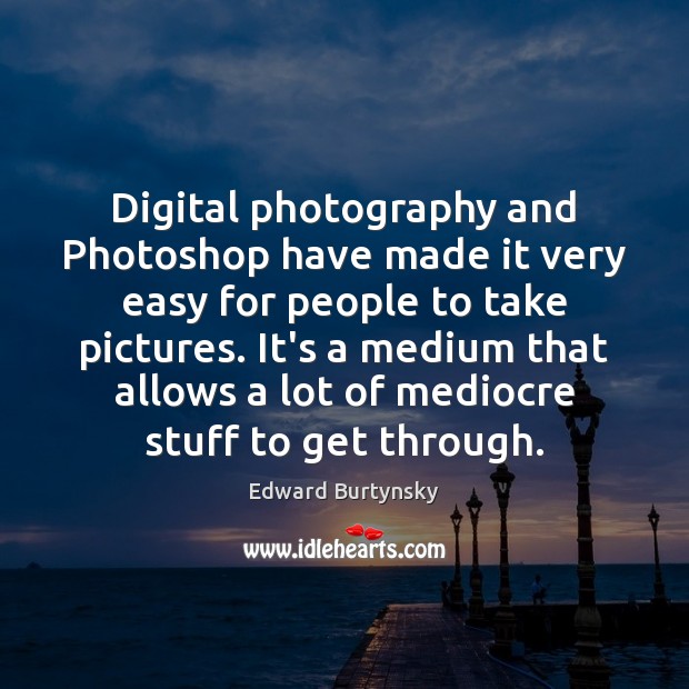 Digital photography and Photoshop have made it very easy for people to Image
