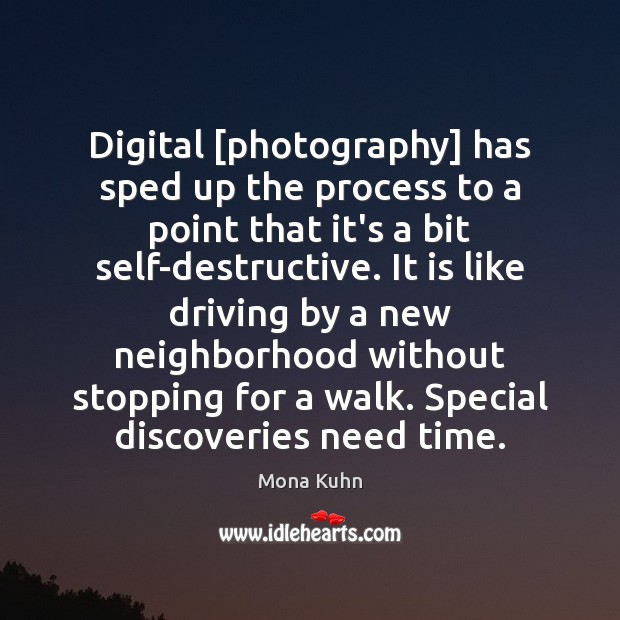 Digital [photography] has sped up the process to a point that it’s Mona Kuhn Picture Quote