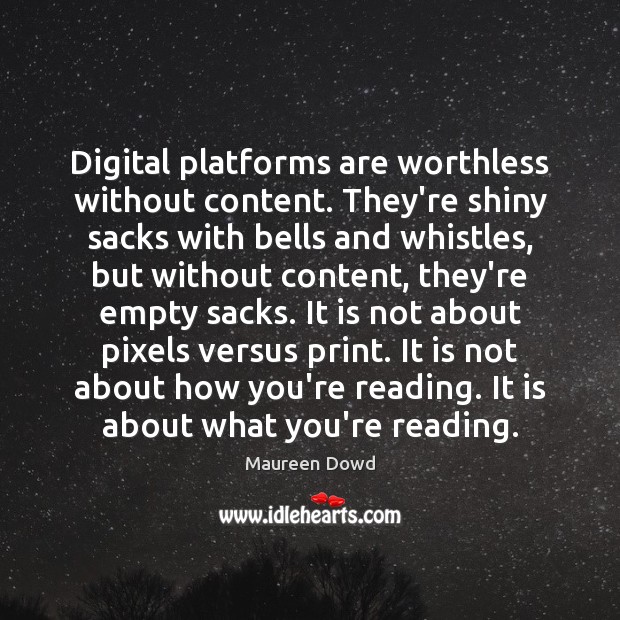 Digital platforms are worthless without content. They’re shiny sacks with bells and Maureen Dowd Picture Quote