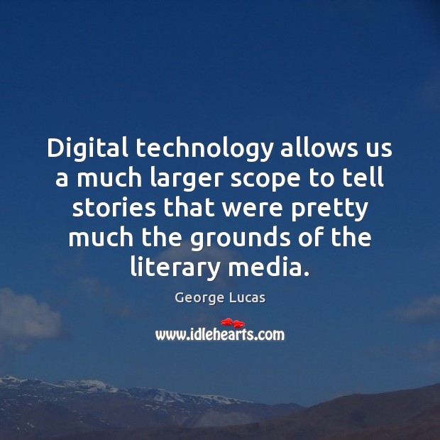 Digital technology allows us a much larger scope to tell stories that George Lucas Picture Quote